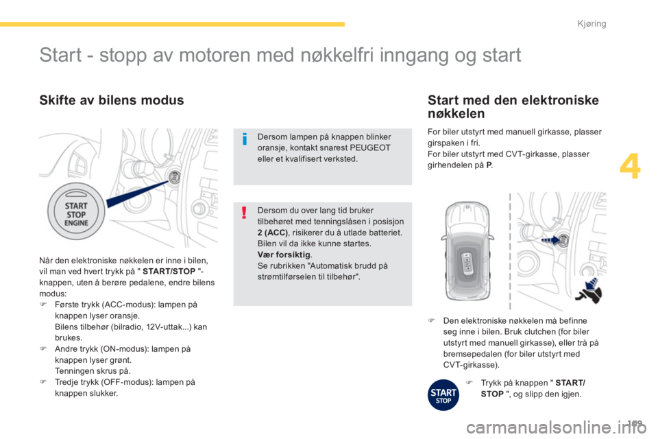 PEUGEOT 4008 2014  Instruksjoner for bruk (in Norwegian) 109
4
Kjøring
   
Skifte av bilens modus 
 
Når den elektroniske nøkkelen er inne i bilen, 
vil man ved hvert trykk på "  START/STOP 
 "-
knappen, uten å berøre pedalene, endre bilens 
modus: 
 