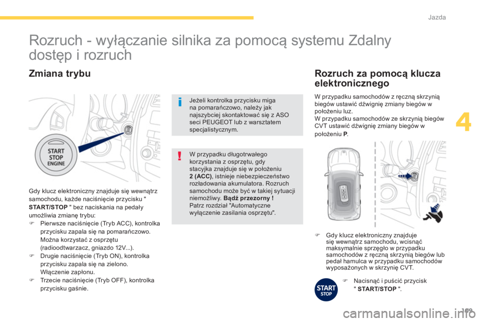 PEUGEOT 4008 2014 Instrukcja obsługi (in Polish) 109
4
Jazda
Zmiana trybu
Gdy klucz elektroniczny znajduje się wewnątrz
samochodu, każde naciśnięcie przycisku "
START/STOP
" bez naciskania na pedały
umożliwia zmianę trybu:
PEUGEOT 4008 2014 Instrukcja obsługi (in Polish) 109
4
Jazda
Zmiana trybu
Gdy klucz elektroniczny znajduje się wewnątrz
samochodu, każde naciśnięcie przycisku "
START/STOP
" bez naciskania na pedały
umożliwia zmianę trybu: