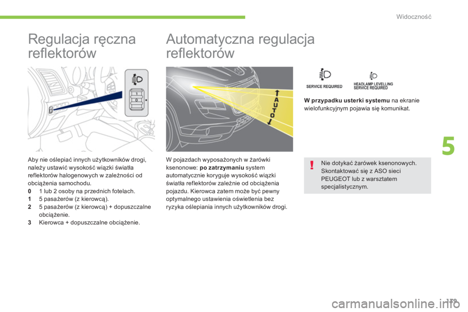 PEUGEOT 4008 2014  Instrukcja obsługi (in Polish) 139
5
Widoczność
 
 
Aby nie oślepiać innych użytkowników drogi, 
należy ustawić wysokość wiązki światła 
reflektorów halogenowych w zależności od 
obciążenia samochodu. 
   
0 
  1 