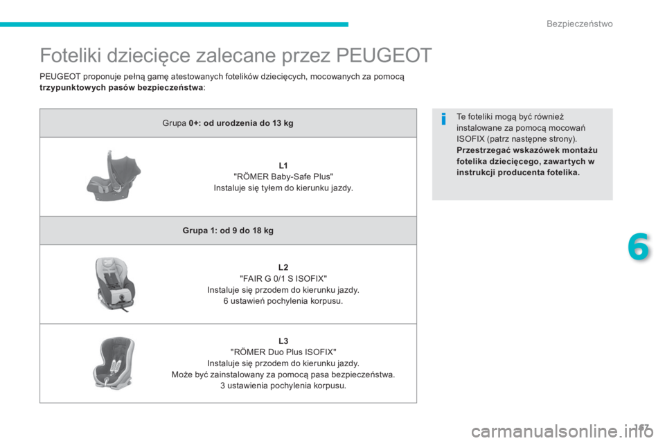 PEUGEOT 4008 2014  Instrukcja obsługi (in Polish) 167
6
Bezpieczeństwo
 
 
 
 
 
Foteliki dziecięce zalecane przez PEUGEOT 
 
 
Grupa  0+: od urodzenia do 13 kg 
 
 
   
 
    
 
L1   
 
 
"RÖMER Baby-Safe Plus"  
Instaluje się tyłem do kierunku