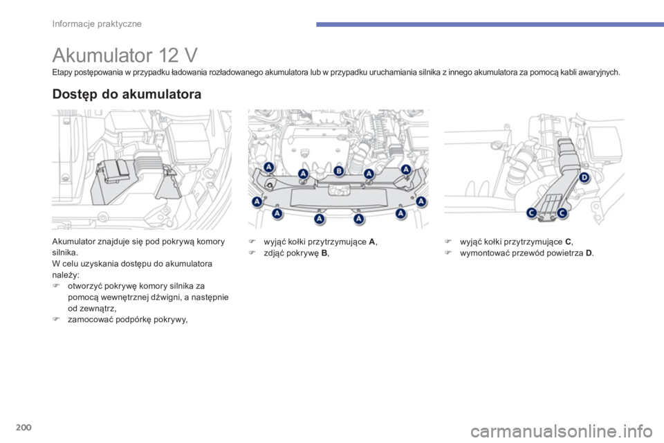 PEUGEOT 4008 2014  Instrukcja obsługi (in Polish) 200
Informacje praktyczne
   
 
 
 
 
 
 
 
 
 
Akumulator 12 V 
 
Akumulator znajduje się pod pokrywą komory 
silnika. 
  W celu uzyskania dostępu do akumulatora 
należy: 
   
 
�) 
 otworzyć po