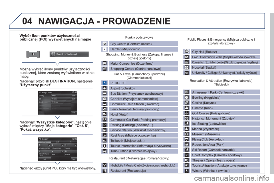 PEUGEOT 4008 2014 Instrukcja obsługi (in Polish) 271
04
Wybór ikon punktów użyteczności
publicznej (POI) wyświetlanych na mapie
Można wybrać ikony punktów użyteczności
publicznej, które PEUGEOT 4008 2014 Instrukcja obsługi (in Polish) 271
04
Wybór ikon punktów użyteczności
publicznej (POI) wyświetlanych na mapie
Można wybrać ikony punktów użyteczności
publicznej, które