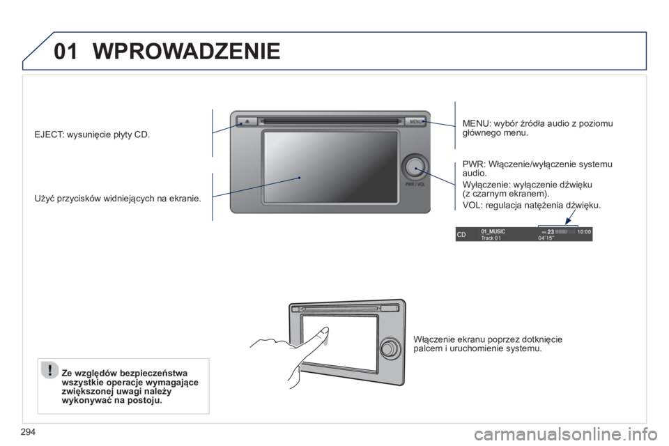 PEUGEOT 4008 2014  Instrukcja obsługi (in Polish) 294
01  WPROWADZENIE 
 
 
MENU: wybór źródła audio z poziomu 
głównego menu.  
   
Użyć przycisków widniejących na ekranie.     
PWR: Włączenie/wyłączenie systemu 
audio. 
  Wyłączenie