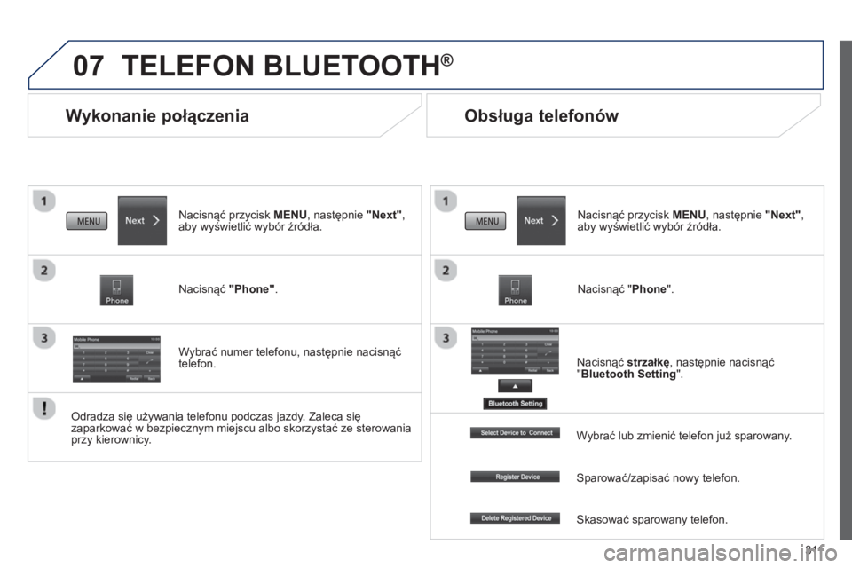 PEUGEOT 4008 2014  Instrukcja obsługi (in Polish) 311
07
   
 
 
 
 
Wykonanie połączenia 
 
TELEFON BLUETOOTH® 
 
 
Nacisnąć przycisk MENU, następnie "Next", 
aby wyświetlić wybór źródła.  
   
Nacisnąć "Phone".  
   
Wybrać numer tel