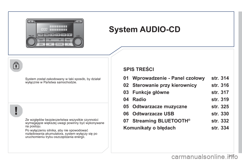 PEUGEOT 4008 2014  Instrukcja obsługi (in Polish) 313
   
 
 
 
 
System AUDIO-CD  
 
 
System został zakodowany w taki sposób, by działał 
wyłącznie w Państwa samochodzie.   
 
01  Wprowadzenie - Panel czołowy   
 
 
Ze względów bezpiecze