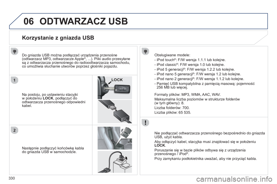 PEUGEOT 4008 2014 Instrukcja obsługi (in Polish) 330
06 ODTWARZACZ USB
Korzystanie z gniazda USB
Na postoju, po ustawieniu stacyjki
w położeniu LOCK
, podłączyć do
odtwarzacza przenośnego PEUGEOT 4008 2014 Instrukcja obsługi (in Polish) 330
06 ODTWARZACZ USB
Korzystanie z gniazda USB
Na postoju, po ustawieniu stacyjki
w położeniu LOCK
, podłączyć do
odtwarzacza przenośnego