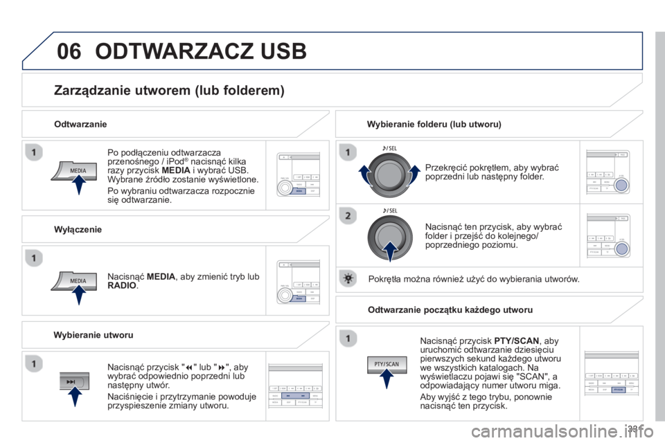 PEUGEOT 4008 2014 Instrukcja obsługi (in Polish) 331
06
Po podłączeniu odtwarzacza
przenośnego / iPod® nacisnąć kilka
razy przycisk MEDIA
i wybrać USB.
Wybrane źródło zostanie wyświetlone.
Po wybraniu odtwarzacza rozpocznie
PEUGEOT 4008 2014 Instrukcja obsługi (in Polish) 331
06
Po podłączeniu odtwarzacza
przenośnego / iPod® nacisnąć kilka
razy przycisk MEDIA
i wybrać USB.
Wybrane źródło zostanie wyświetlone.
Po wybraniu odtwarzacza rozpocznie