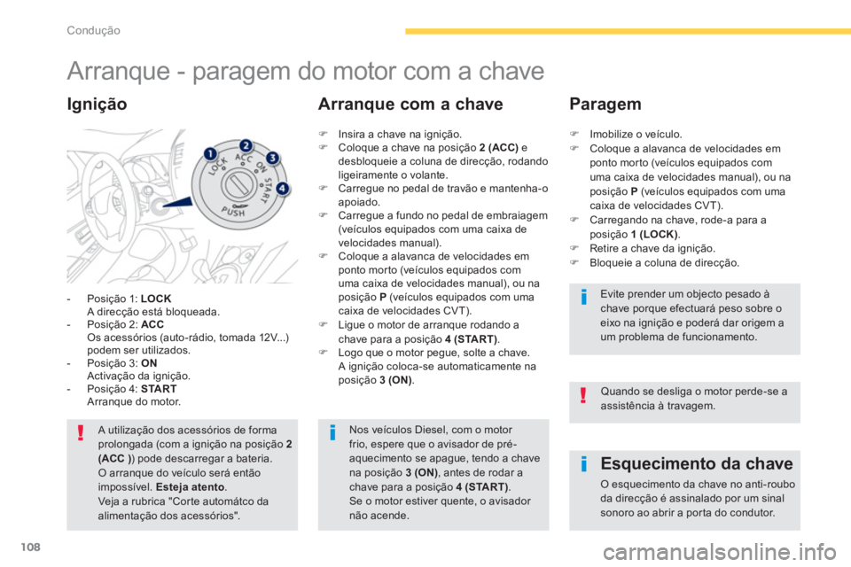 PEUGEOT 4008 2014  Manual de utilização (in Portuguese) 108
Condução
   
 
 
 
 
 
 
 
Arranque - paragem do motor com a chave 
 
 
 
-   Posição 1:  LOCK 
   
  A direcção está bloqueada. 
   
-   Posição 2:  ACC 
   
  Os acessórios (auto-rádi