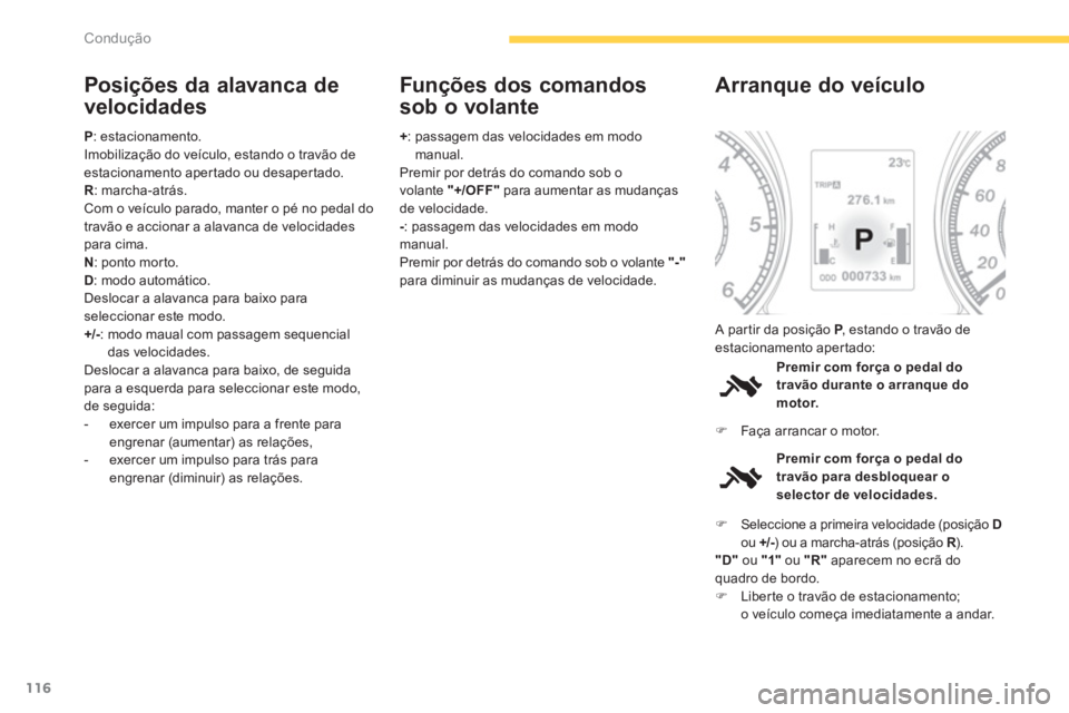 PEUGEOT 4008 2014  Manual de utilização (in Portuguese) 116
Condução
   
Posições da alavanca de 
velocidades 
   
P 
: estacionamento. 
  Imobilização do veículo, estando o travão de 
estacionamento apertado ou desapertado. 
   
R 
: marcha-atrás