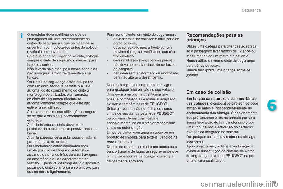 PEUGEOT 4008 2014  Manual de utilização (in Portuguese) 155
6
Segurança
   
 
 
 
 
O condutor deve certificar-se que os 
passageiros utilizam correctamente os 
cintos de segurança e que os mesmos se 
encontram bem colocados antes de colocar 
o veículo 
