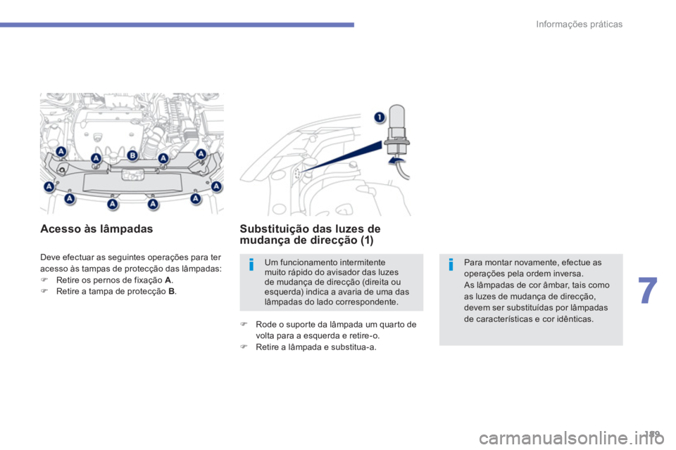 PEUGEOT 4008 2014  Manual de utilização (in Portuguese) 189
7
Informações práticas
  Deve efectuar as seguintes operações para ter 
acesso às tampas de protecção das lâmpadas: 
   
 
�) 
  Retire os pernos de fixação  A 
. 
   
�) 
  Retire a ta
