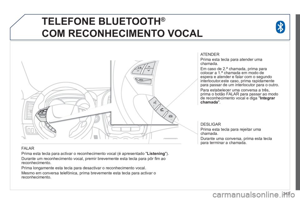 PEUGEOT 4008 2014  Manual de utilização (in Portuguese) 243
   
FALAR 
  Prima esta tecla para activar o reconhecimento vocal (é apresentado " Listening 
"). 
  Durante um reconhecimento vocal, premir brevemente esta tecla para pôr ﬁ m ao 
reconhecimen