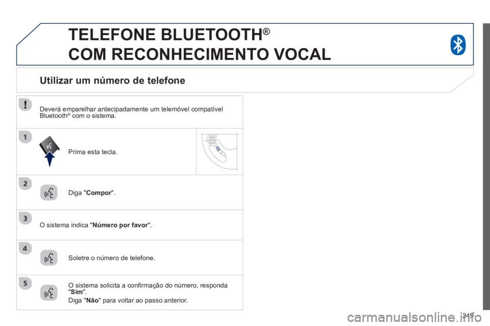 PEUGEOT 4008 2014  Manual de utilização (in Portuguese) 249
   
 
 
 
TELEFONE BLUETOOTH ® 
 
COM RECONHECIMENTO VOCAL 
   
Diga " Compor 
".  
   
O sistema indica " Número por favor 
".  
 
 
 
 
 
 
 
 
 
 
 
 
 
Utilizar um número de telefone 
 
 
S