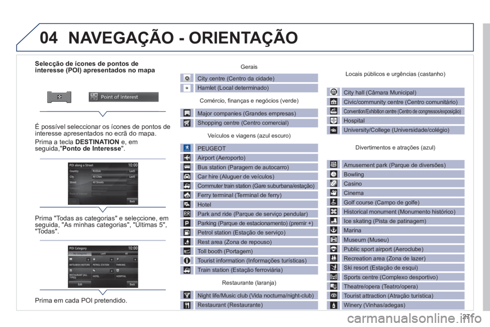 PEUGEOT 4008 2014 Manual de utilização (in Portuguese) 271
04
Selecção de ícones de pontos de
interesse (POI) apresentados no mapa
É possível seleccionar os ícones de pontos de
interesse apresentados no ecr PEUGEOT 4008 2014 Manual de utilização (in Portuguese) 271
04
Selecção de ícones de pontos de
interesse (POI) apresentados no mapa
É possível seleccionar os ícones de pontos de
interesse apresentados no ecr