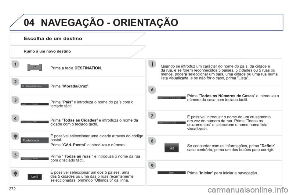PEUGEOT 4008 2014 Manual de utilização (in Portuguese) 272
04
Prima a tecla DESTINATION.
Rumo a um novo destino
Escolha de um destino
Prima "Morada/Cruz".
Prima "País" e introduza o nome do país com o
teclado táctil.
PEUGEOT 4008 2014 Manual de utilização (in Portuguese) 272
04
Prima a tecla DESTINATION.
Rumo a um novo destino
Escolha de um destino
Prima "Morada/Cruz".
Prima "País" e introduza o nome do país com o
teclado táctil.