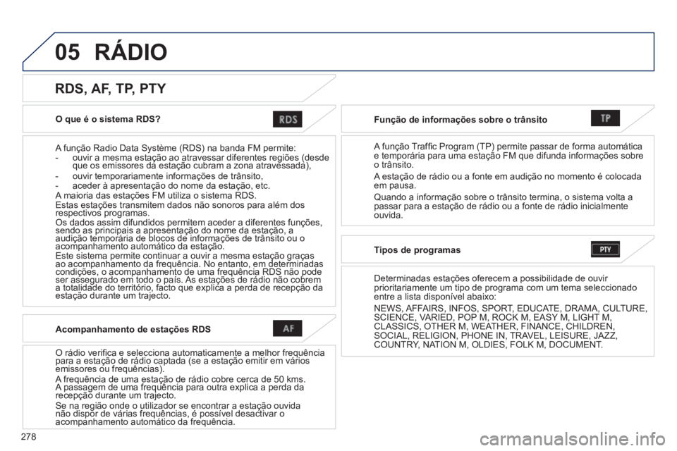 PEUGEOT 4008 2014 Manual de utilização (in Portuguese) 278
05
O que é o sistema RDS?
A função Radio Data Système (RDS) na banda FM permite:
- ouvir a mesma estação ao atravessar diferentes regiões (desde
que os emissores da esta PEUGEOT 4008 2014 Manual de utilização (in Portuguese) 278
05
O que é o sistema RDS?
A função Radio Data Système (RDS) na banda FM permite:
- ouvir a mesma estação ao atravessar diferentes regiões (desde
que os emissores da esta
