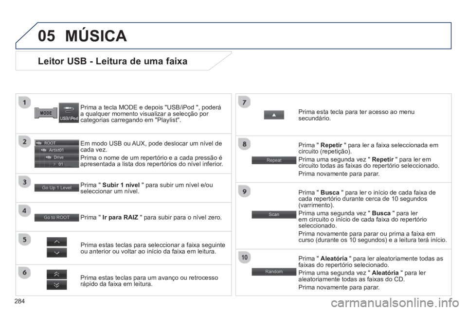 PEUGEOT 4008 2014  Manual de utilização (in Portuguese) 284
05
   
 
 
 
 
 
 
 
 
 
 
 
 
 
 
Leitor USB - Leitura de uma faixa 
 
 
Prima a tecla MODE e depois "USB/iPod ", poderá 
a qualquer momento visualizar a selecção por 
categorias carregando em