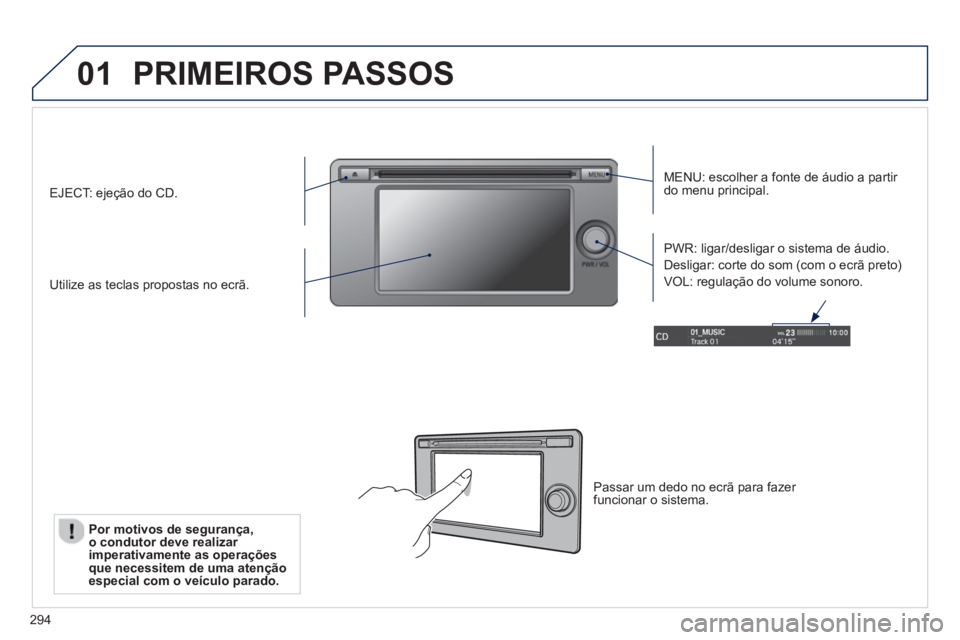 PEUGEOT 4008 2014  Manual de utilização (in Portuguese) 294
01  PRIMEIROS PASSOS 
 
 
MENU: escolher a fonte de áudio a partir 
do menu principal.  
   
Utilize as teclas propostas no ecrã.     
PWR: ligar/desligar o sistema de áudio. 
  Desligar: corte
