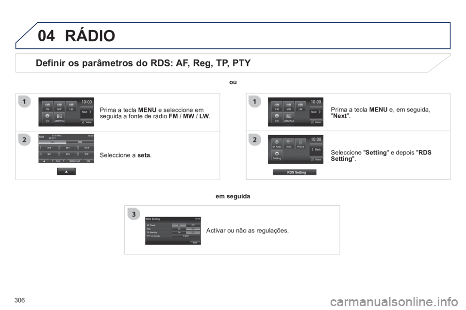 PEUGEOT 4008 2014  Manual de utilização (in Portuguese) 306
04
   
 
 
 
 
 
 
 
 
 
 
 
Definir os parâmetros do RDS: AF, Reg, TP, PTY 
 
 
Seleccione a  seta 
.     
Seleccione "Setting" e depois "RDS 
Setting".      
Prima a tecla MENU e, em seguida, 
