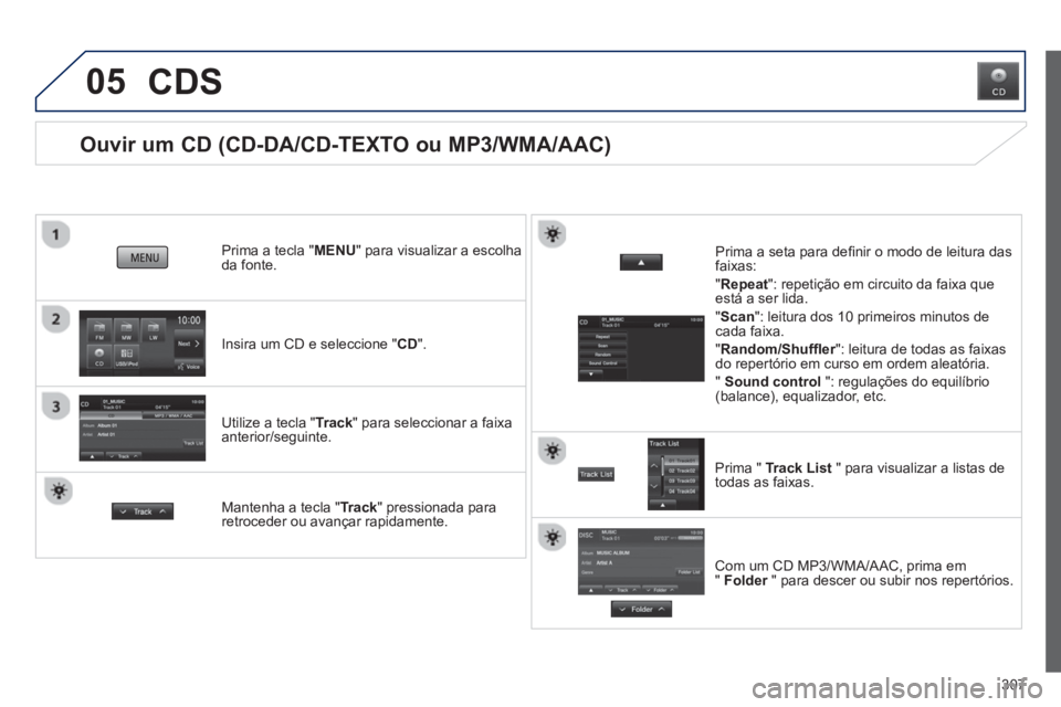 PEUGEOT 4008 2014  Manual de utilização (in Portuguese) 307
05
   
 
 
 
 
 
 
 
 
Ouvir um CD (CD-DA/CD-TEXTO ou MP3/WMA/AAC) 
 
 
Insira um CD e seleccione "CD".      
Prima a tecla "MENU" para visualizar a escolha 
da fonte.  
   
Utilize a tecla "Track