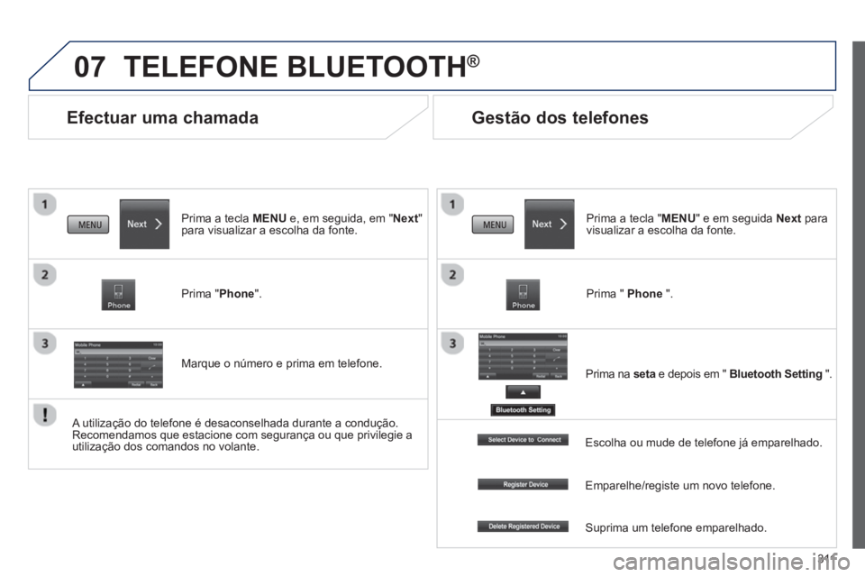 PEUGEOT 4008 2014  Manual de utilização (in Portuguese) 311
07
   
 
 
 
 
Efectuar uma chamada 
 
TELEFONE BLUETOOTH ® 
 
 
 
Prima a tecla MENU e, em seguida, em "Next" 
para visualizar a escolha da fonte.  
   
Prima "Phone".  
   
Marque o número e p
