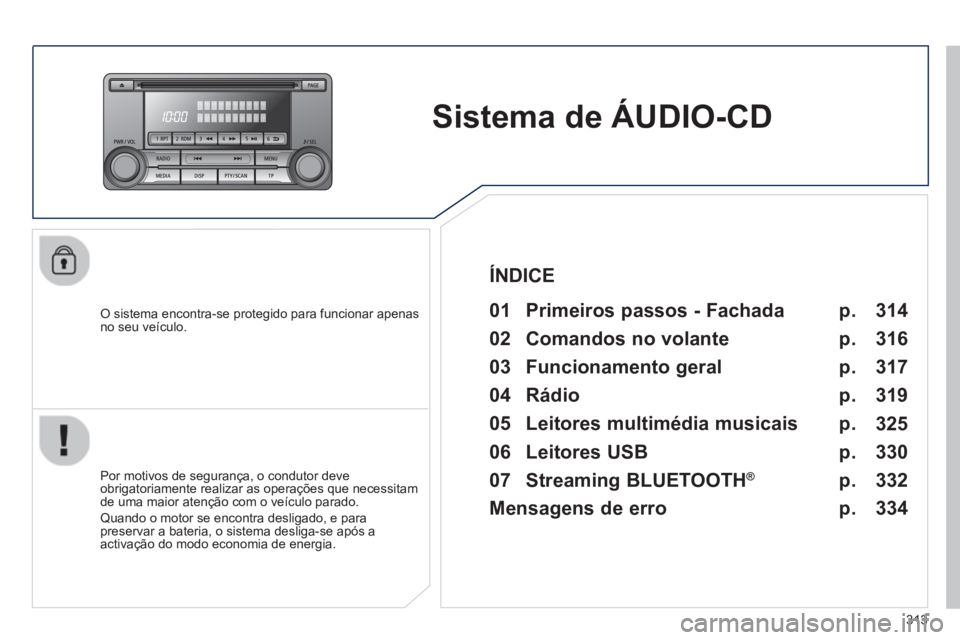 PEUGEOT 4008 2014  Manual de utilização (in Portuguese) 313
   
 
 
 
 
Sistema de ÁUDIO-CD  
 
 
O sistema encontra-se protegido para funcionar apenas 
no seu veículo.   
 
01  Primeiros passos - Fachada  
 
 
Por motivos de segurança, o condutor deve 