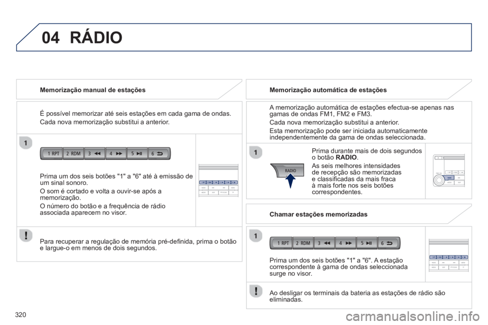 PEUGEOT 4008 2014  Manual de utilização (in Portuguese) 320
04
   
Prima um dos seis botões "1" a "6" até à emissão de 
um sinal sonoro. 
  O som é cortado e volta a ouvir-se após a 
memorização. 
  O número do botão e a frequência de rádio 
as