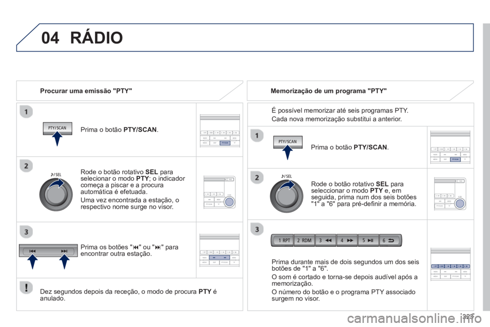 PEUGEOT 4008 2014  Manual de utilização (in Portuguese) 323
 
04  RÁDIO 
 
 
Procurar uma emissão "PTY"  
   
Prima o botão PTY/SCAN.  
   
Dez segundos depois da receção, o modo de procura PTY é 
anulado.     
Prima durante mais de dois segundos um 