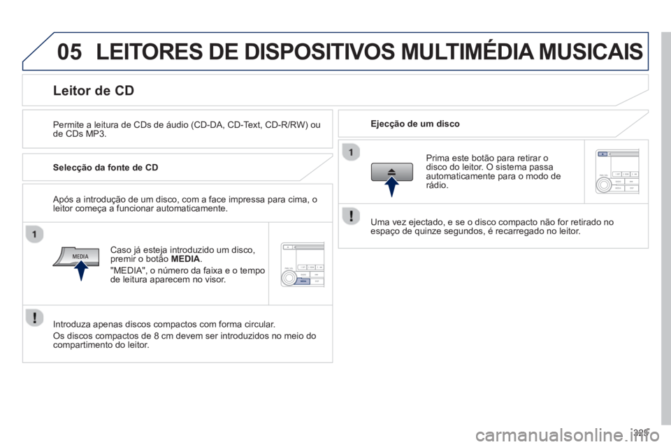 PEUGEOT 4008 2014  Manual de utilização (in Portuguese) 325
05  LEITORES DE DISPOSITIVOS MULTIMÉDIA MUSICAIS 
 
 
Permite a leitura de CDs de áudio (CD-DA, CD-Text, CD-R/RW) ou 
de CDs MP3.     
Ejecção de um disco  
 
 
 
 
 
 
 
 
 
 
 
 
 
 
 
 
Lei