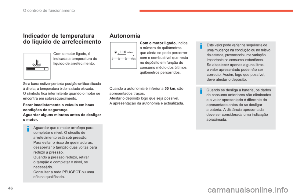 PEUGEOT 4008 2014  Manual de utilização (in Portuguese) 46
O controlo de funcionamento
  Com o motor ligado, é 
indicada a temperatura do 
líquido de arrefecimento. 
   
 
 
 
 
 
Autonomia 
 
 
Com o motor ligado, 
 indica 
o número de quilómetros 
qu