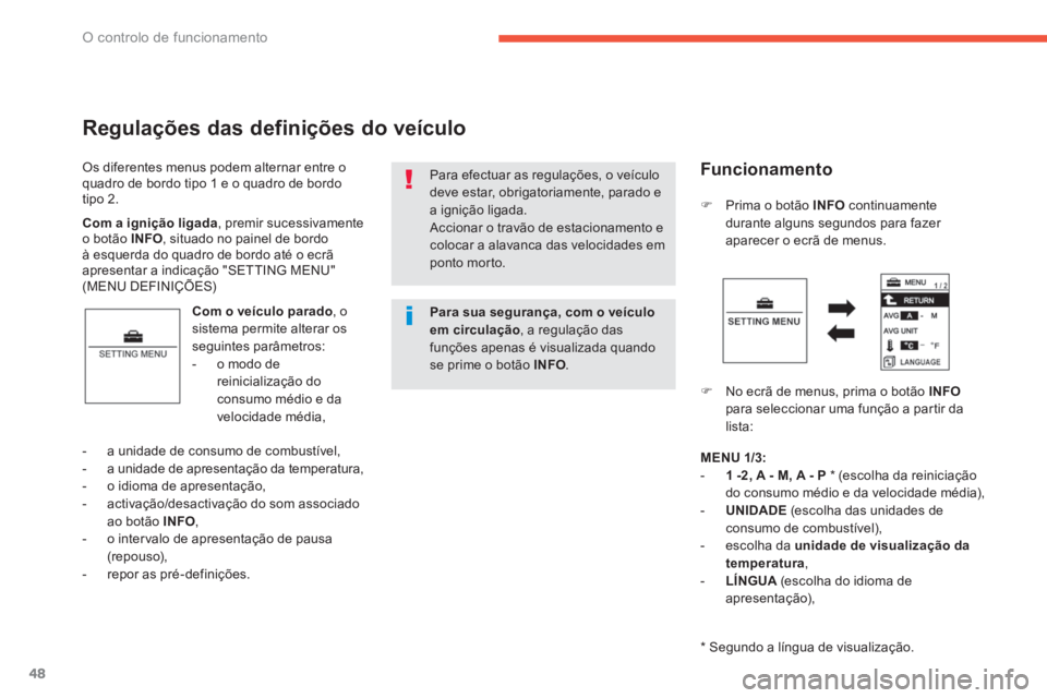 PEUGEOT 4008 2014  Manual de utilização (in Portuguese) 48
O controlo de funcionamento
  Os diferentes menus podem alternar entre o 
quadro de bordo tipo 1 e o quadro de bordo 
tipo 2. 
   
Regulações das definições do veículo 
 
 
Com o veículo para