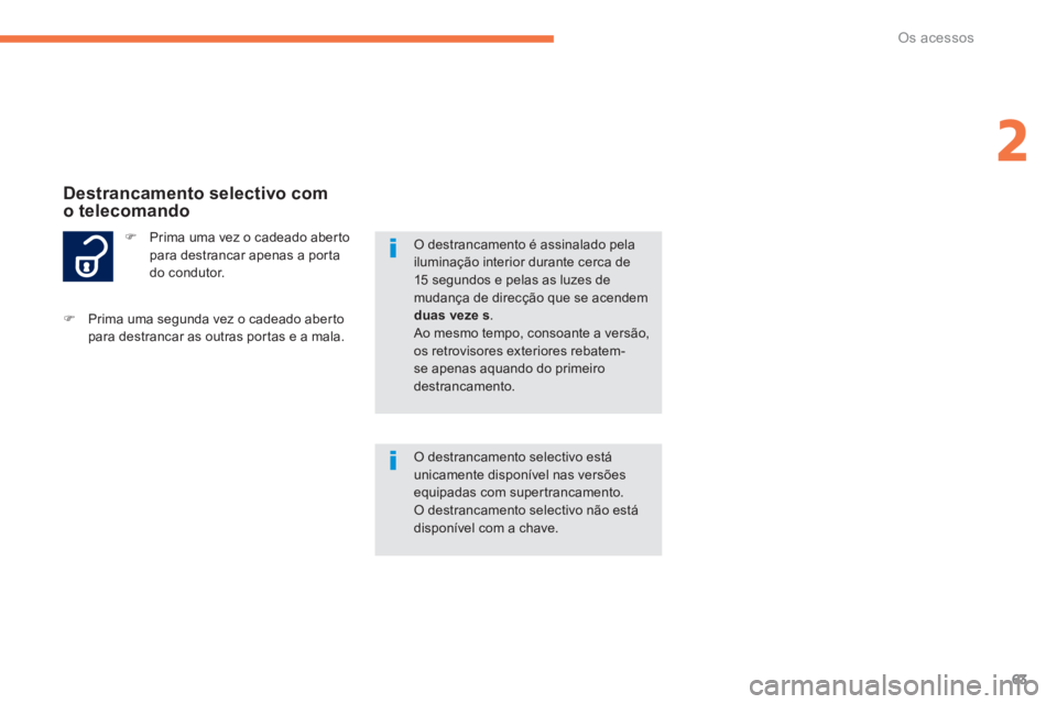 PEUGEOT 4008 2014  Manual de utilização (in Portuguese) 63
2
Os acessos
   
 
�) 
  Prima uma vez o cadeado aberto 
para destrancar apenas a porta 
do condutor. 
   
 
 
 
Destrancamento selectivo com 
o telecomando 
  O destrancamento selectivo está 
uni