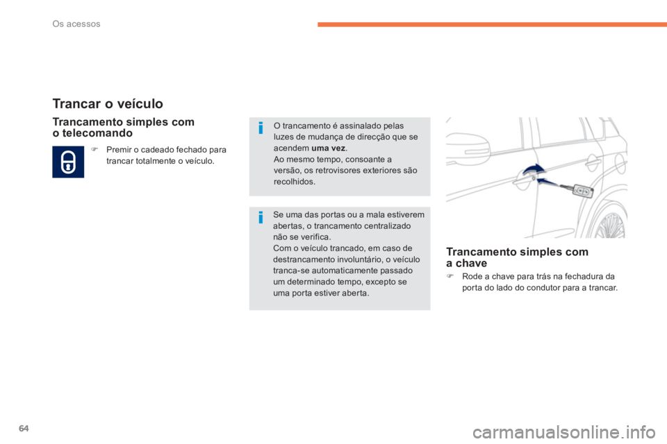 PEUGEOT 4008 2014  Manual de utilização (in Portuguese) 64
Os acessos
   
 
 
 
 
 
 
 
 
 
 
 
 
 
 
 
 
 
Trancar o veículo 
 
 
 
�) 
  Rode a chave para trás na fechadura da 
porta do lado do condutor para a trancar.  
 
 
 
 
Trancamento simples com