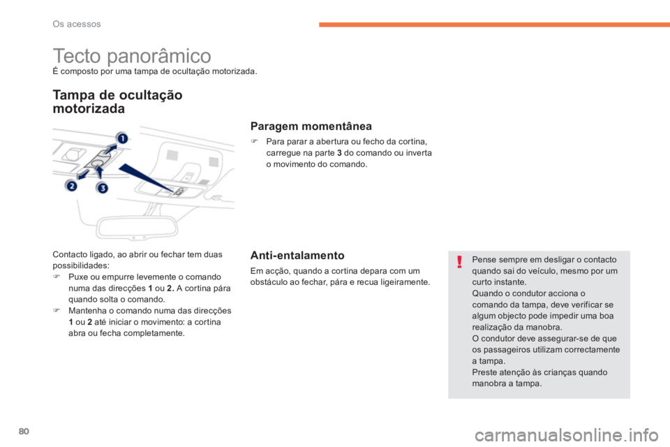 PEUGEOT 4008 2014  Manual de utilização (in Portuguese) 80
Os acessos
   
 
 
 
 
 
 
 
Tecto panorâmico  
É composto por uma tampa de ocultação motorizada. 
 
 
Tampa de ocultação 
motorizada 
  Contacto ligado, ao abrir ou fechar tem duas 
possibil