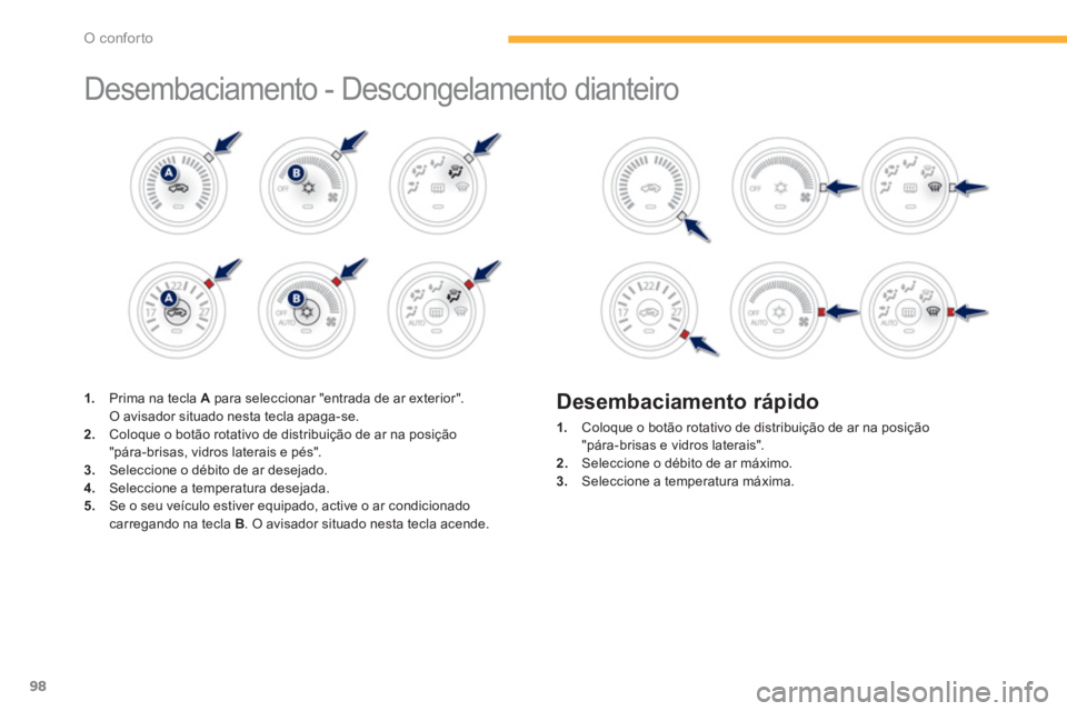 PEUGEOT 4008 2014  Manual de utilização (in Portuguese) 98
O conforto
  Desembaciamento - Descongelamento dianteiro  
 
 
 
 
 
 
 
 
 
 
 
 
 
1. 
  Prima na tecla  A 
 para seleccionar "entrada de ar exterior". 
O avisador situado nesta tecla apaga-se. 
