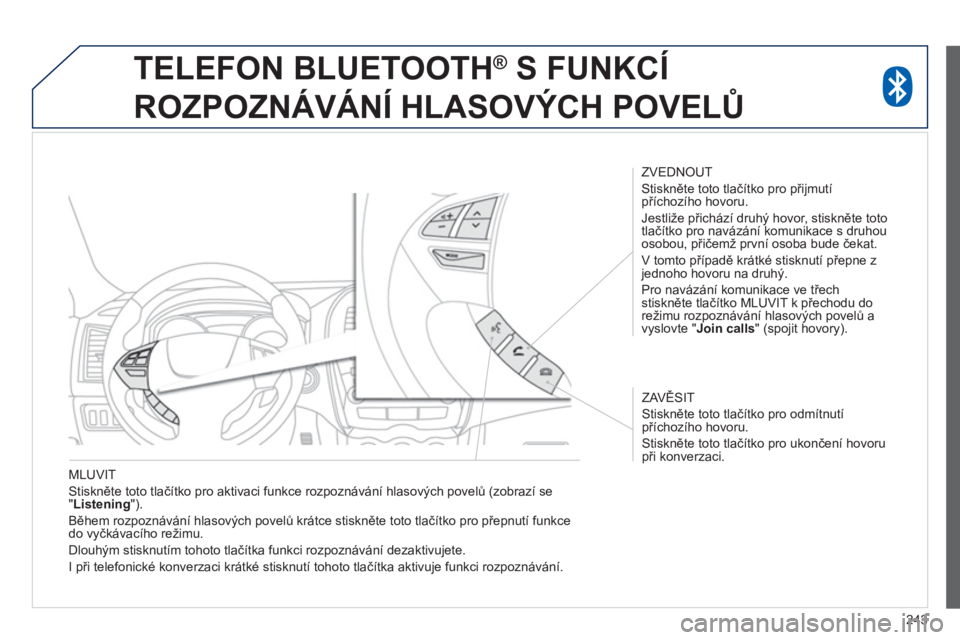 PEUGEOT 4008 2014  Návod na použití (in Czech) 243
   
MLUVIT 
  Stiskněte toto tlačítko pro aktivaci funkce rozpoznávání hlasových povelů (zobrazí se 
" Listening 
"). 
  Během rozpoznávání hlasových povelů krátce stiskněte toto 
