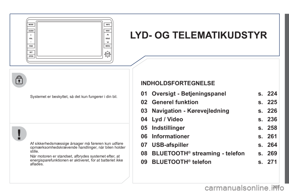 PEUGEOT 4008 2012  Brugsanvisning (in Danish) 223
LYD- OG TELEMATIKUDSTYR
   
Systemet er beskyttet, så det kun fungerer i din bil.   
 
01  Oversigt - Betjeningspanel  
 
 Af sikkerhedsmæssige årsager må føreren kun udføre
opmærksomhedskr