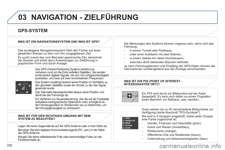 PEUGEOT 4008 2012  Betriebsanleitungen (in German) 226
03  NAVIGATION - ZIELFÜHRUNG 
Das bordeigene Navigationssystem führt den Fahrer auf einer gewählten Strecke zu dem von ihm vorgegebenen Ziel.
Es sucht zuerst das vom Benutzer 
gewünschte Ziel,