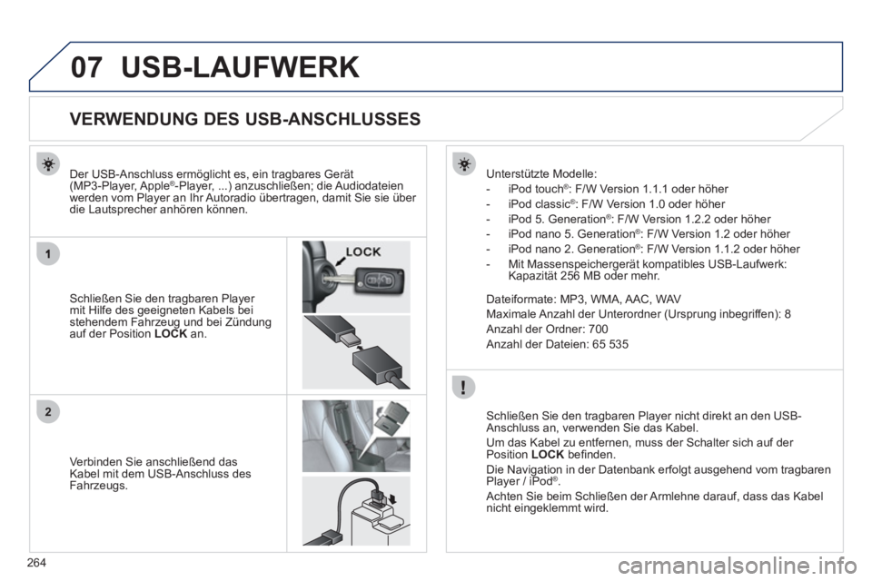 PEUGEOT 4008 2012  Betriebsanleitungen (in German) 264
07
2
USB-LAUFWERK
   
 
 
 
 
 
 
 
 
 
 
 
 
 
 
 
 
 
 
 
 
VERWENDUNG DES USB-ANSCHLUSSES 
 
 Schließen Sie den tragbaren Player mit Hilfe des geeigneten Kabels bei stehendem Fahrzeug und bei 