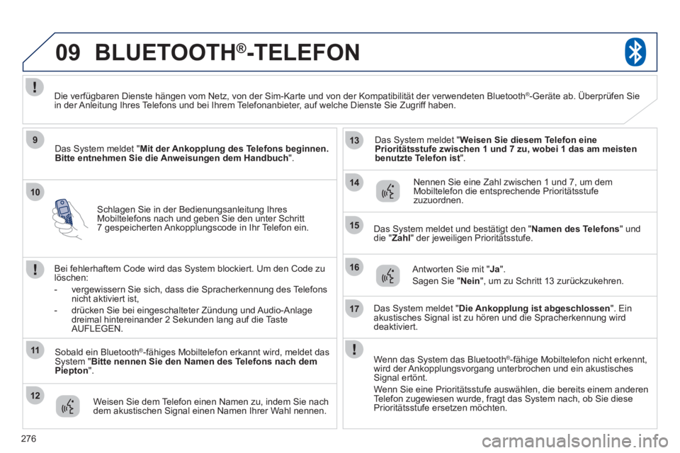 PEUGEOT 4008 2012  Betriebsanleitungen (in German) 276
10
09
9
11
12
13
14
15
16
17
Schlagen Sie in der Bedienungsanleitung IhresMobiltelefons nach und geben Sie den unter Schritt7 gespeicherten Ankopplungscode in Ihr Telefon ein.  
BLUETOOTH® 
-TELE
