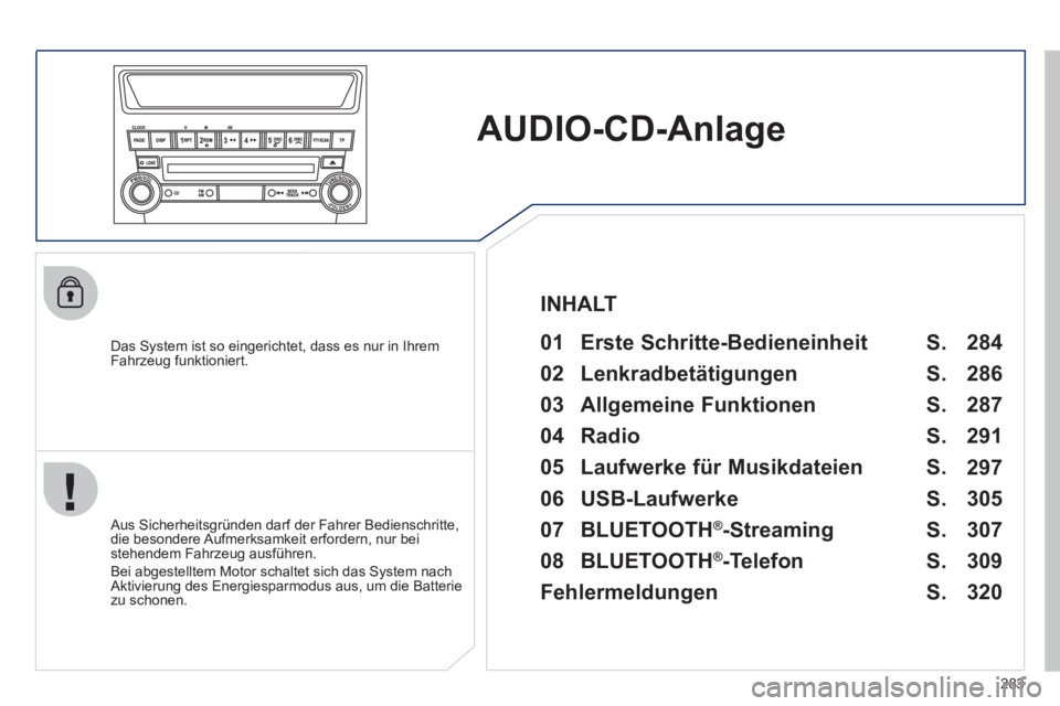 PEUGEOT 4008 2012  Betriebsanleitungen (in German) 283
AUDIO-CD-Anlage
   
Das System ist so eingerichtet, dass es nur in Ihrem
Fahrzeug funktioniert.   
01  Erste Schritte-Bedieneinheit   
 
 Aus Sicherheitsgründen darf der Fahrer Bedienschritte,
di