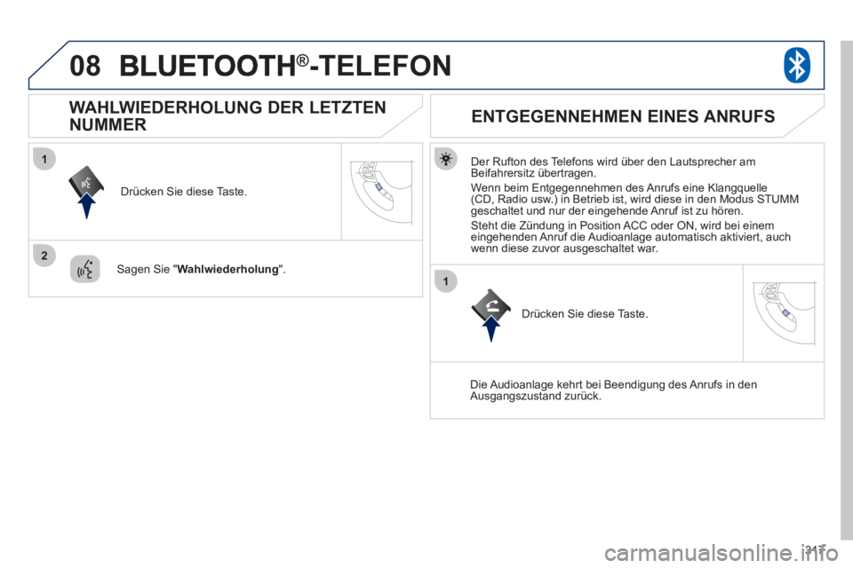 PEUGEOT 4008 2012  Betriebsanleitungen (in German) 317
08
1
2
1
®  -TELEFON®
   
Der Rufton des Telefons wird über den Lautsprecher am 
Beifahrersitz übertragen. 
  Wenn beim Ent
gegennehmen des Anrufs eine Klangquelle(CD, Radio usw.) in Betrieb i