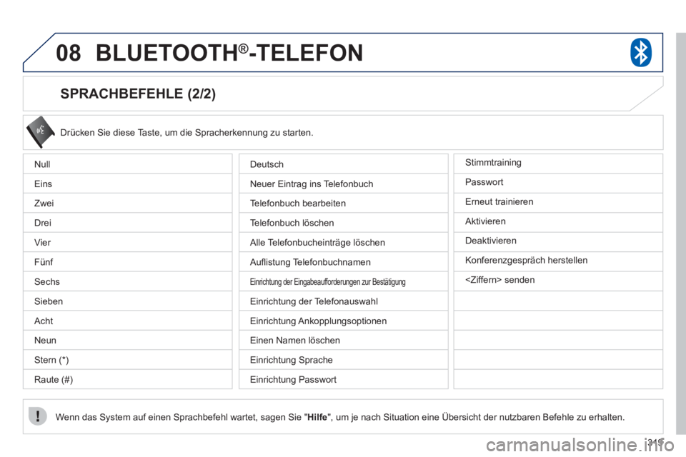 PEUGEOT 4008 2012  Betriebsanleitungen (in German) 319
08BLUETOOTH®  -TELEFON®
   
SPRACHBEFEHLE (2/2) 
 
Drücken Sie diese Taste, um die Spracherkennung zu starten. 
Wenn das 
System auf einen Sprachbefehl wartet, sagen Sie " Hilfe", um je nach Si