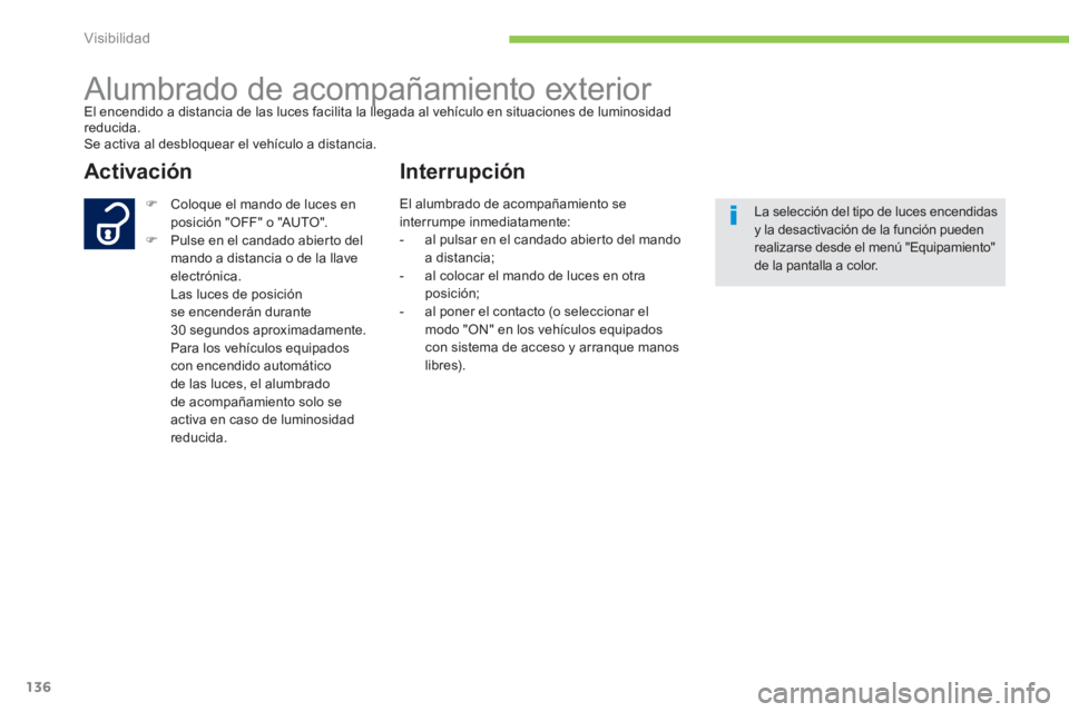 PEUGEOT 4008 2012  Manual del propietario (in Spanish) 136
Visibilidad
   
 
 
 
 
Alumbrado de acompañamiento exterior El encendido a distancia de las luces facilita la llegada al vehículo en situaciones de luminosidadpp
reducida.Se activa al desbloque