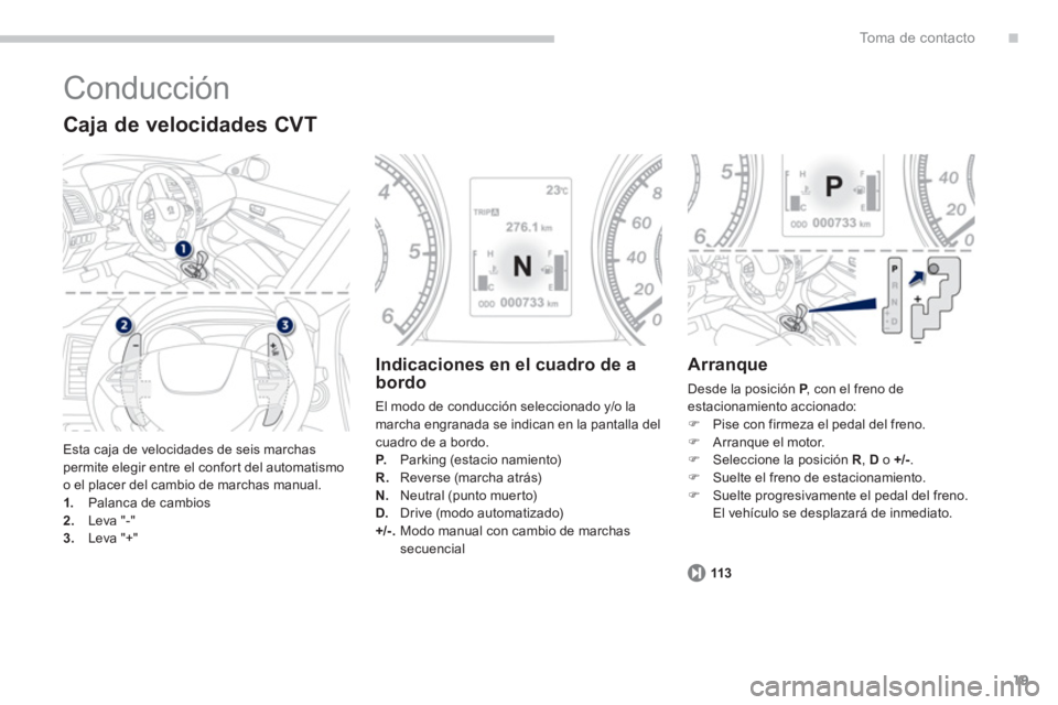 PEUGEOT 4008 2012  Manual del propietario (in Spanish) .
19
To m a  d e  c o n t a c t o
  Conducción 
 Esta caja de velocidades de seis marchaspermite elegir entre el confor t del automatismo
o el placer del cambio de marchas manual.1.   Palanca de camb