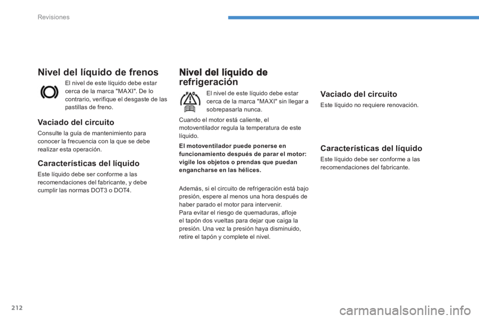 PEUGEOT 4008 2012  Manual del propietario (in Spanish) 212
Revisiones
refrigeración 
El nivel de este líquido debe estar cerca de la marca "MA XI" sin llegar a sobrepasarla nunca.
  Además, si el circuito de re
frigeración está bajopresión, espere a