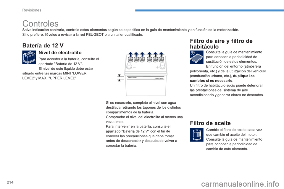 PEUGEOT 4008 2012  Manual del propietario (in Spanish) 214
Revisiones
   
 
 
 
 
 
Controles  
Batería de 12 V
 
 
Nivel de electrolito
 
Para acceder a la batería, consulte el
apar tado "Batería de 12 V". 
  El nivel de este líquido debe esta
r situ