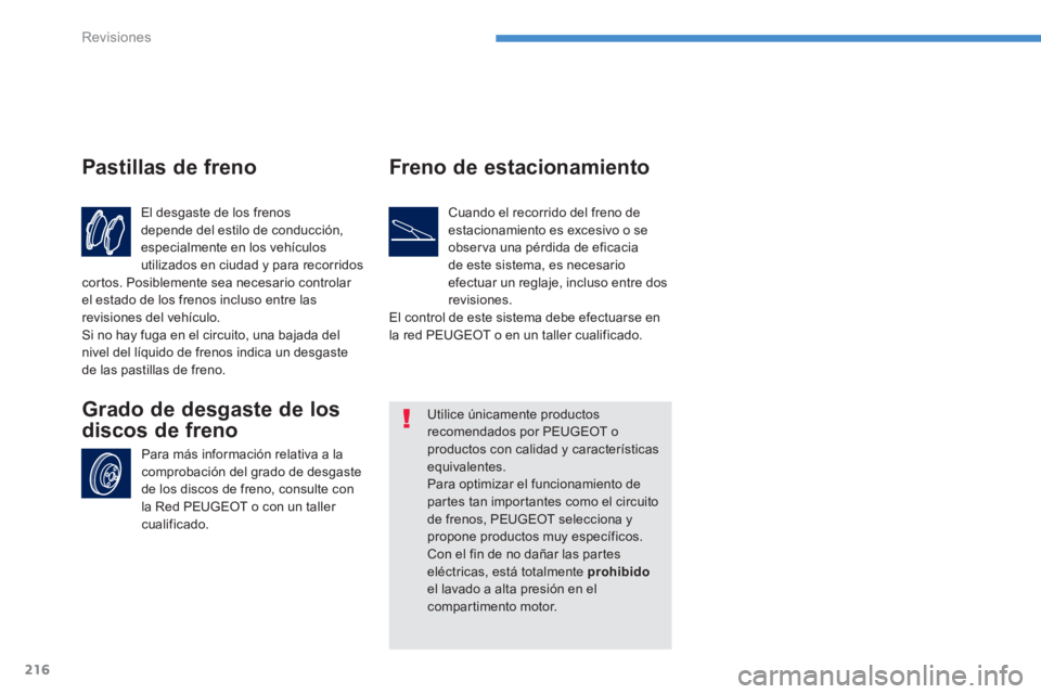 PEUGEOT 4008 2012  Manual del propietario (in Spanish) 216
Revisiones
El desgaste de los frenos
depende del estilo de conducción,
especialmente en los vehículos 
utilizados en ciudad y para recorridos cortos. Posiblemente sea necesario controlar el esta