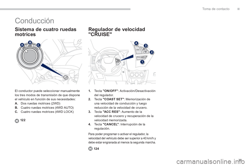 PEUGEOT 4008 2012  Manual del propietario (in Spanish) .
21
To m a  d e  c o n t a c t o
  Conducción 
 
El conductor puede seleccionar manualmente
los tres modos de transmisión de que dispone
el vehículo en función de sus necesidades: 
A.Dos ruedas m
