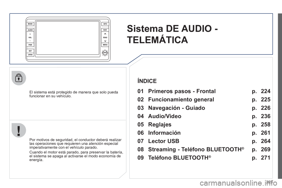 PEUGEOT 4008 2012  Manual del propietario (in Spanish) 223
Sistema DE AUDIO -
TELEMÁTICA   
 
 
El sistema está protegido de manera que solo pueda 
funcionar en su vehículo.   
 
01  Primeros pasos - Frontal  
 
 
Por motivos de seguridad, el conductor